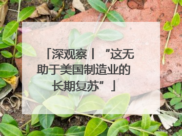 深观察丨“这无助于美国制造业的长期复苏”