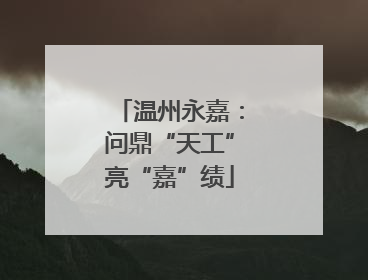温州永嘉：问鼎“天工”亮“嘉”绩