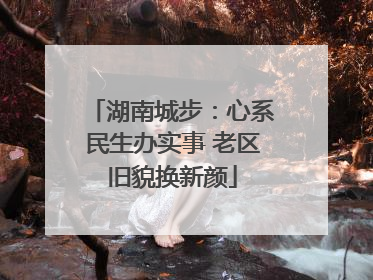 湖南城步：心系民生办实事 老区旧貌换新颜