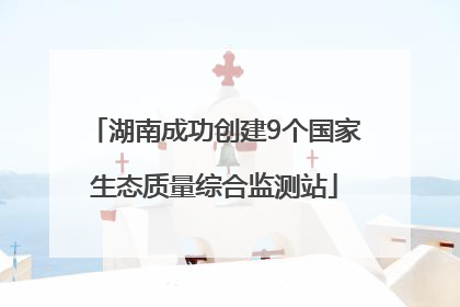 湖南成功创建9个国家生态质量综合监测站