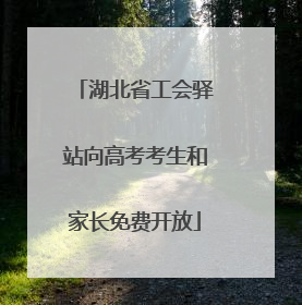 湖北省工会驿站向高考考生和家长免费开放
