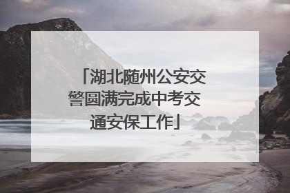 湖北随州公安交警圆满完成中考交通安保工作