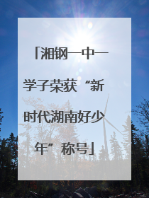 湘钢一中一学子荣获“新时代湖南好少年”称号