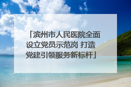 滨州市人民医院全面设立党员示范岗 打造党建引领服务新标杆