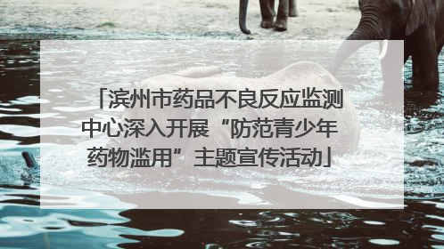 滨州市药品不良反应监测中心深入开展“防范青少年药物滥用”主题宣传活动
