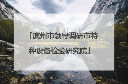 滨州市领导调研市特种设备检验研究院
