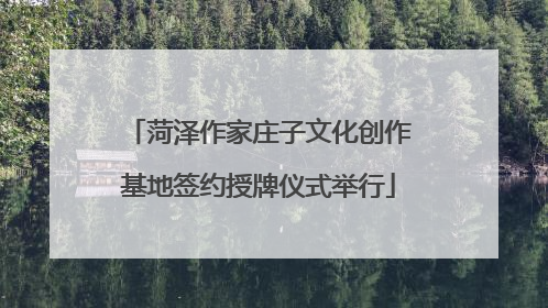 菏泽作家庄子文化创作基地签约授牌仪式举行