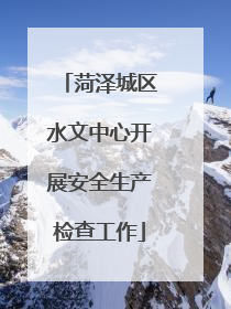 菏泽城区水文中心开展安全生产检查工作