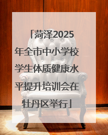 菏泽2025年全市中小学校学生体质健康水平提升培训会在牡丹区举行