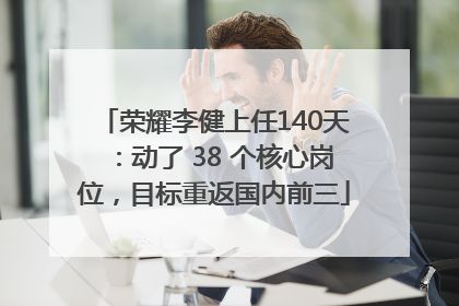 荣耀李健上任140天：动了 38 个核心岗位，目标重返国内前三