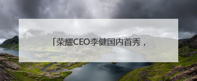 荣耀CEO李健国内首秀，官宣“全球百万雄鹰计划”