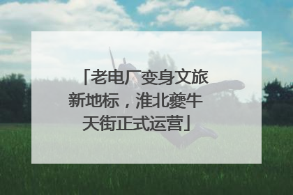 老电厂变身文旅新地标，淮北夔牛天街正式运营