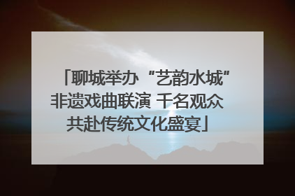 聊城举办“艺韵水城”非遗戏曲联演 千名观众共赴传统文化盛宴