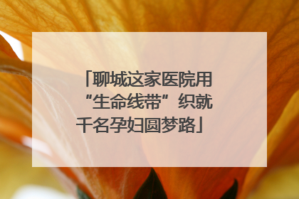 聊城这家医院用“生命线带”织就千名孕妇圆梦路