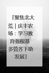 聚焦北大荒｜庆丰农场：学习教育强根基 多管齐下助发展