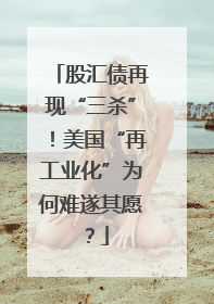 股汇债再现“三杀”！美国“再工业化”为何难遂其愿？