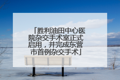 胜利油田中心医院杂交手术室正式启用，并完成东营市首例杂交手术
