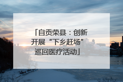 自贡荣县：创新开展“下乡赶场”巡回医疗活动