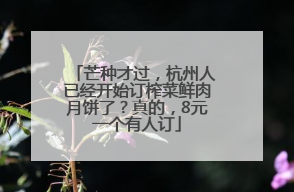 芒种才过，杭州人已经开始订榨菜鲜肉月饼了？真的，8元一个有人订
