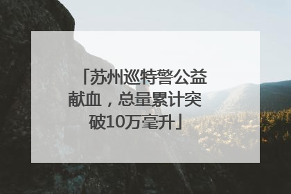 苏州巡特警公益献血，总量累计突破10万毫升