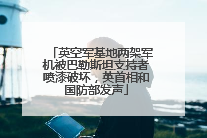 英空军基地两架军机被巴勒斯坦支持者喷漆破坏，英首相和国防部发声