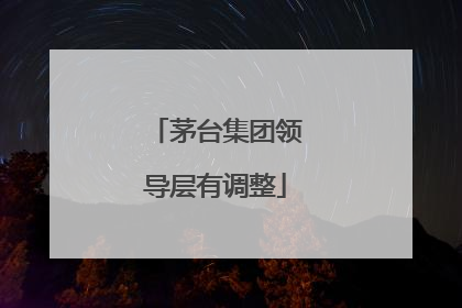 茅台集团领导层有调整