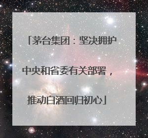 茅台集团：坚决拥护中央和省委有关部署，推动白酒回归初心