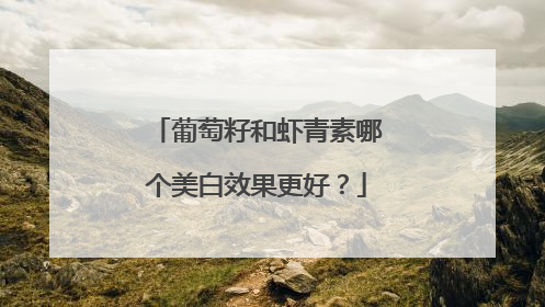 葡萄籽和虾青素哪个美白效果更好？
