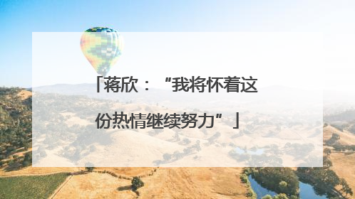 蒋欣：“我将怀着这份热情继续努力”