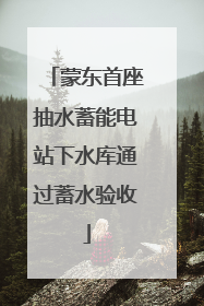 蒙东首座抽水蓄能电站下水库通过蓄水验收
