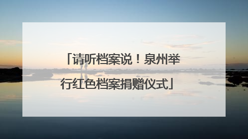 请听档案说！泉州举行红色档案捐赠仪式