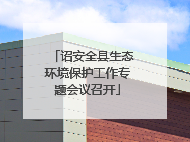 诏安全县生态环境保护工作专题会议召开