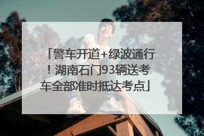 警车开道+绿波通行！湖南石门93辆送考车全部准时抵达考点