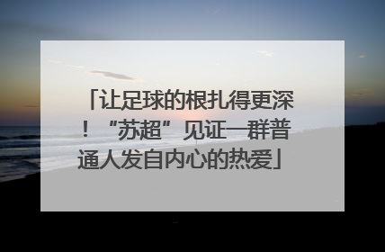 让足球的根扎得更深！“苏超”见证一群普通人发自内心的热爱