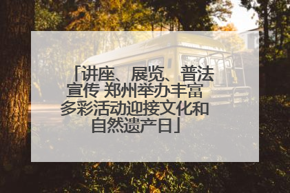 讲座、展览、普法宣传 郑州举办丰富多彩活动迎接文化和自然遗产日