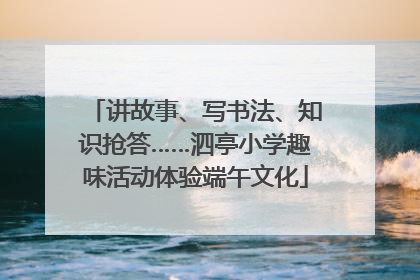 讲故事、写书法、知识抢答……泗亭小学趣味活动体验端午文化
