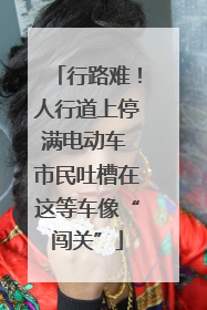 行路难！人行道上停满电动车 市民吐槽在这等车像“闯关”
