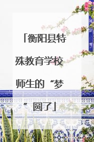 衡阳县特殊教育学校师生的“梦”圆了