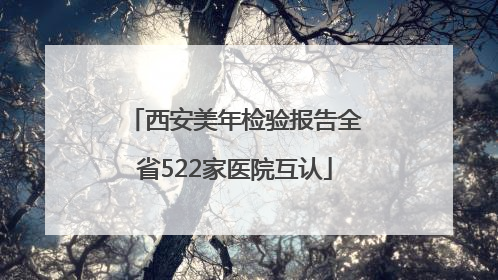 西安美年检验报告全省522家医院互认