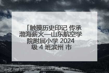 触摸历史印记 传承渤海薪火—山东航空学院附属小学 2024 级 4 班滨州 市档案馆研学实践活动