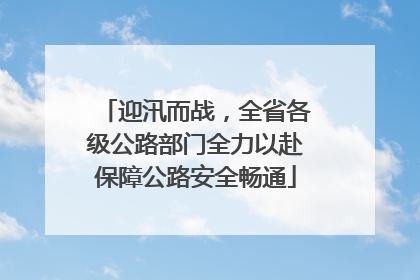 迎汛而战，全省各级公路部门全力以赴保障公路安全畅通