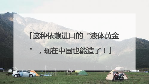 这种依赖进口的“液体黄金”，现在中国也能造了！