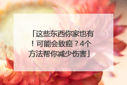 这些东西你家也有！可能会致癌？4个方法帮你减少伤害
