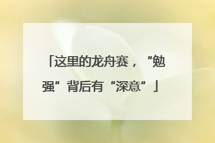 这里的龙舟赛，“勉强”背后有“深意”