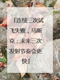 连续三次试飞失败，马斯克：未来三次发射节奏会更快