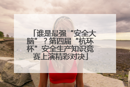 谁是最强“安全大脑”？第四届“杭环杯”安全生产知识竞赛上演精彩对决