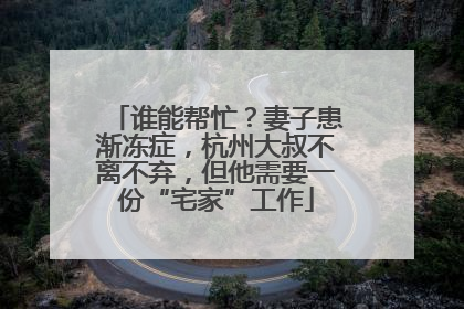 谁能帮忙？妻子患渐冻症，杭州大叔不离不弃，但他需要一份“宅家”工作