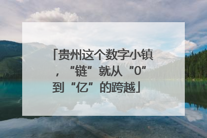 贵州这个数字小镇，“链”就从“0”到“亿”的跨越