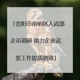 贵阳市南明区人武部走访调研 助力企业武装工作提质增效