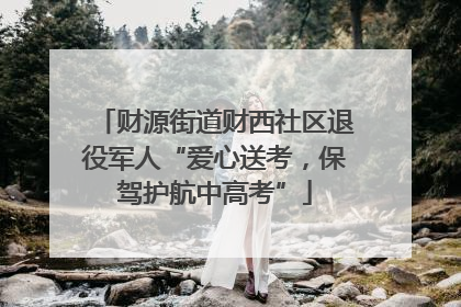 财源街道财西社区退役军人“爱心送考，保驾护航中高考”